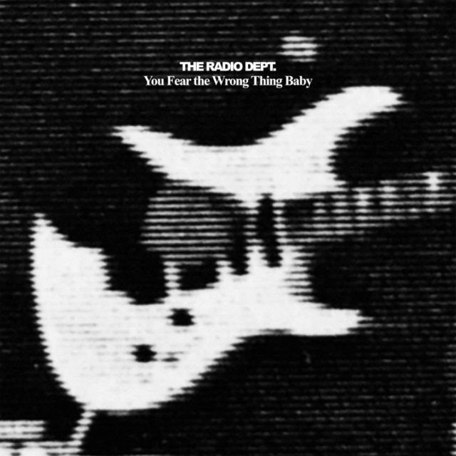 the radio dept you fear the wrong thing baby